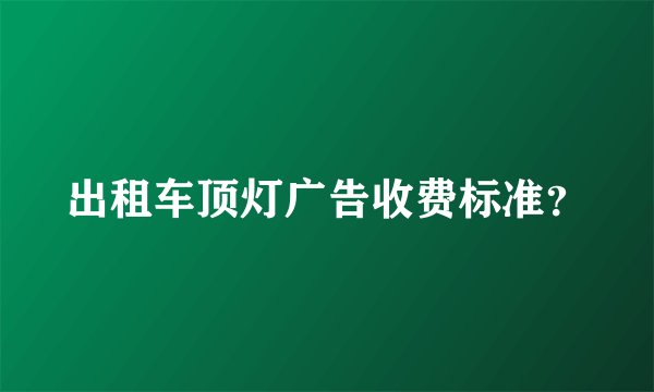 出租车顶灯广告收费标准？