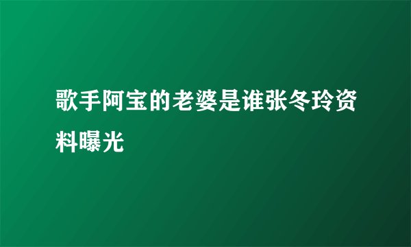 歌手阿宝的老婆是谁张冬玲资料曝光