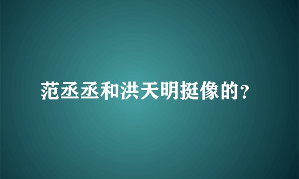 范丞丞和洪天明挺像的？