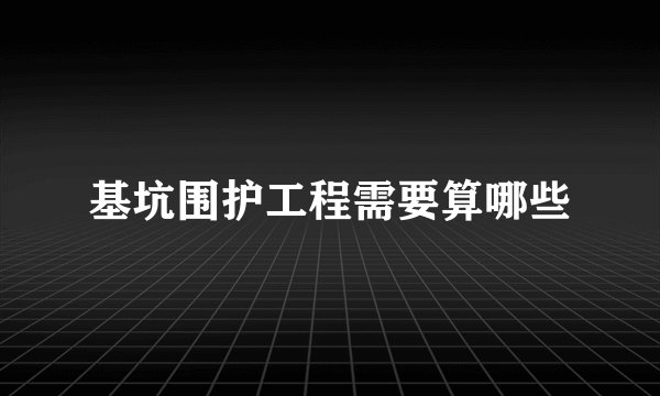 基坑围护工程需要算哪些