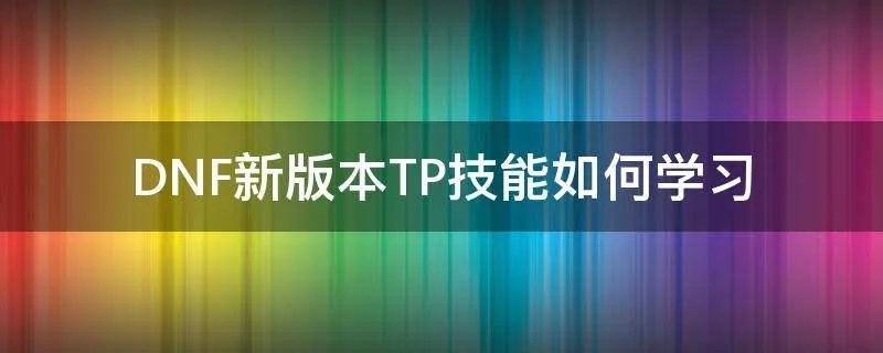 DNF新版本TP技能如何学习
