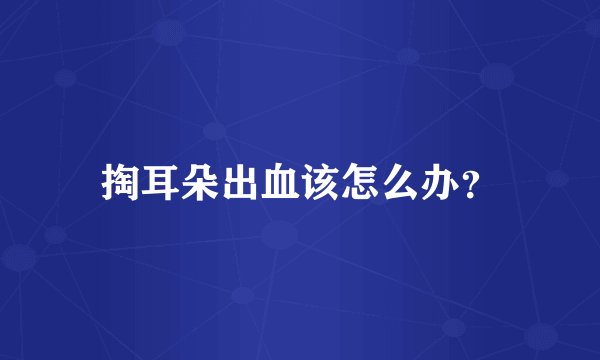 掏耳朵出血该怎么办？
