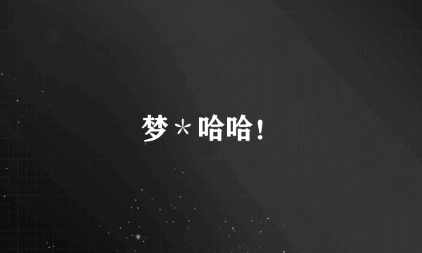 梦＊哈哈！