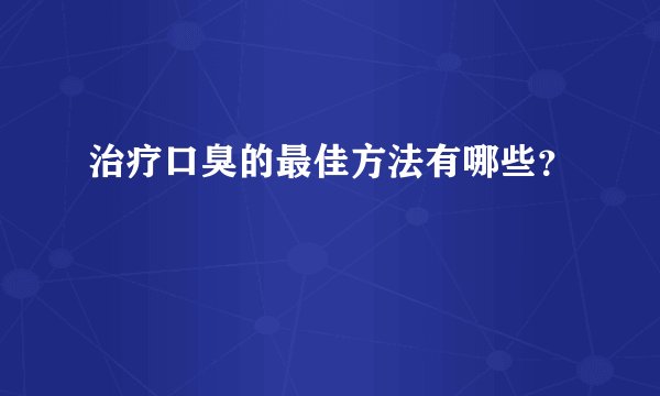 治疗口臭的最佳方法有哪些？