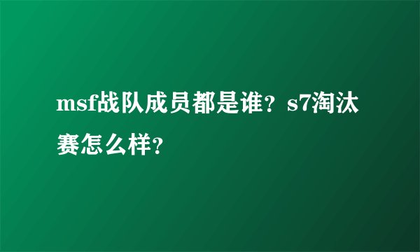 msf战队成员都是谁?s7淘汰赛怎么样?