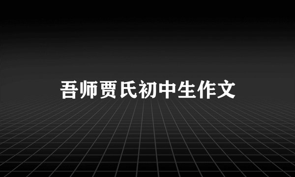 吾师贾氏初中生作文