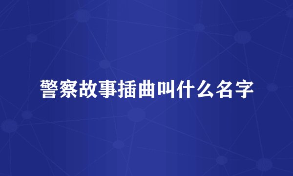 警察故事插曲叫什么名字