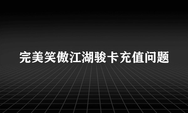 完美笑傲江湖骏卡充值问题