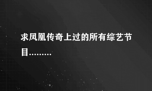 求凤凰传奇上过的所有综艺节目.........