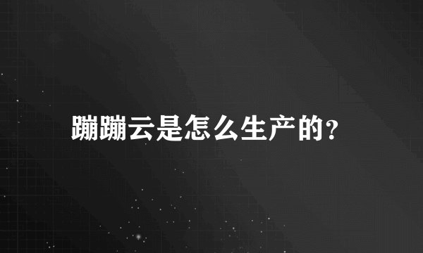 蹦蹦云是怎么生产的？
