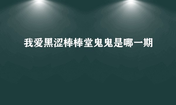 我爱黑涩棒棒堂鬼鬼是哪一期