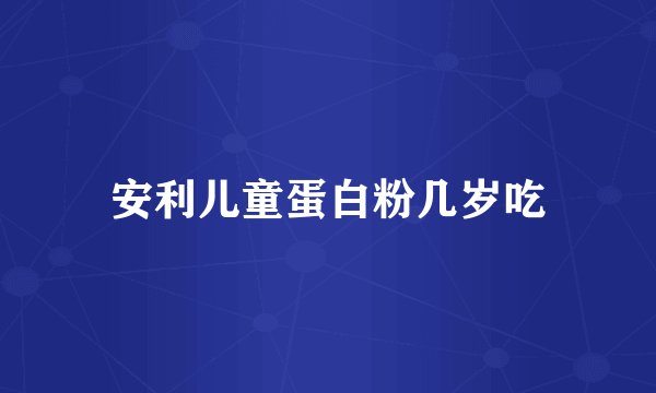 安利儿童蛋白粉几岁吃