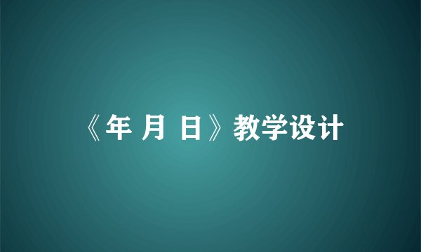 《年 月 日》教学设计