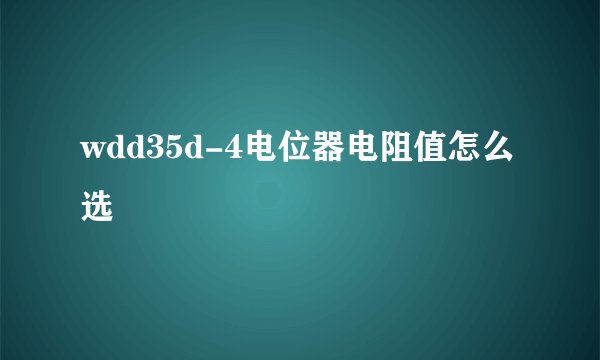 wdd35d-4电位器电阻值怎么选