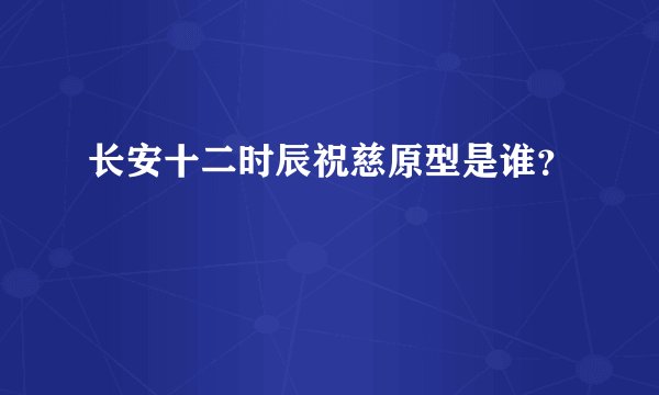 长安十二时辰祝慈原型是谁？