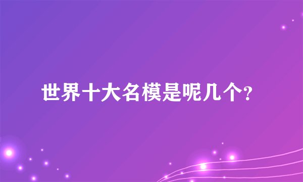 世界十大名模是呢几个？