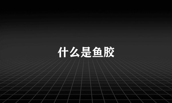什么是鱼胶