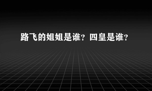 路飞的姐姐是谁？四皇是谁？