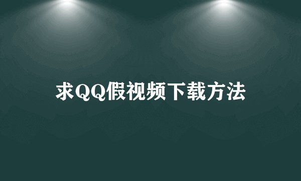 求QQ假视频下载方法