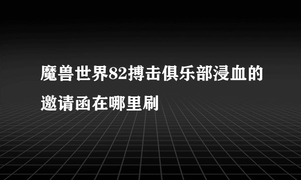 魔兽世界82搏击俱乐部浸血的邀请函在哪里刷