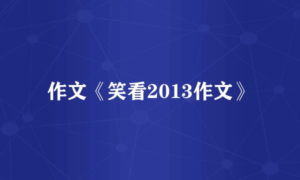 作文《笑看2013作文》
