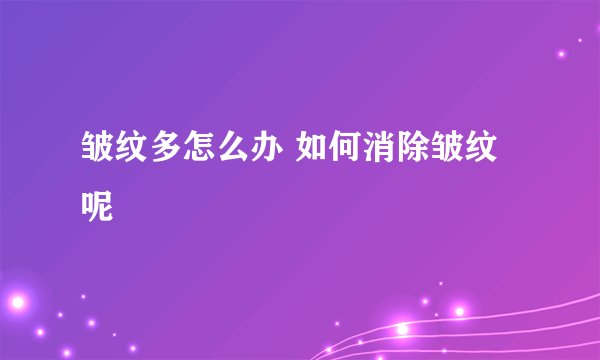 皱纹多怎么办 如何消除皱纹呢