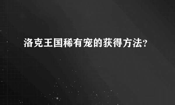 洛克王国稀有宠的获得方法？