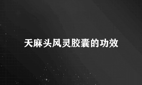 天麻头风灵胶囊的功效