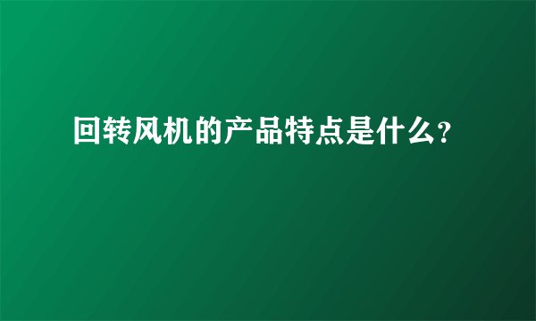 回转风机的产品特点是什么？