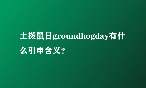 土拨鼠日groundhogday有什么引申含义?