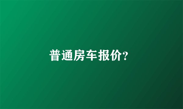 普通房车报价?