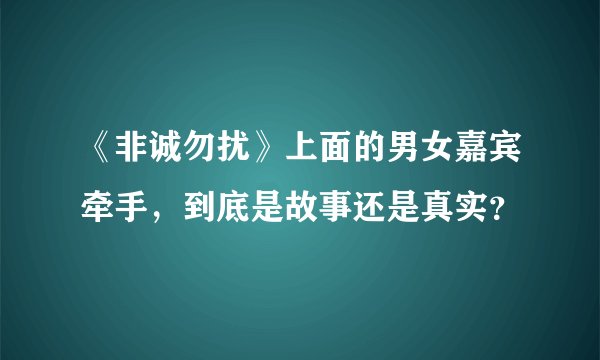 《非诚勿扰》上面的男女嘉宾牵手，到底是故事还是真实？