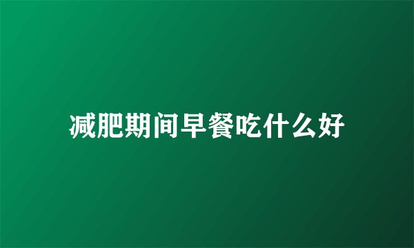 减肥期间早餐吃什么好
