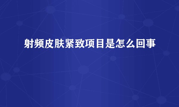 射频皮肤紧致项目是怎么回事