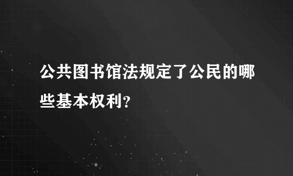 公共图书馆法规定了公民的哪些基本权利？
