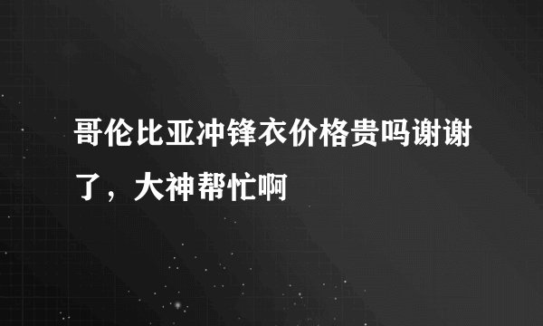 哥伦比亚冲锋衣价格贵吗谢谢了，大神帮忙啊