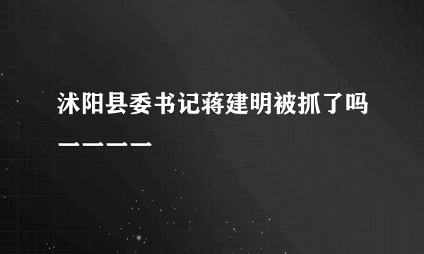 沭阳县委书记蒋建明被抓了吗一一一一