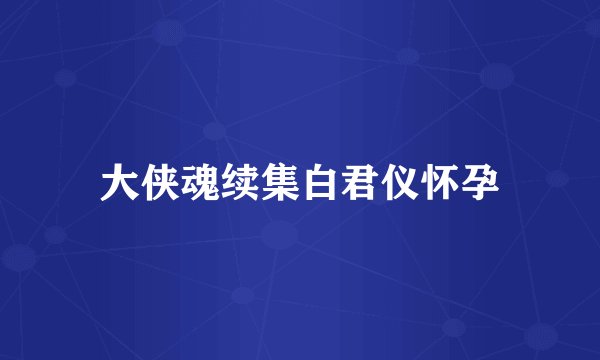 大侠魂续集白君仪怀孕
