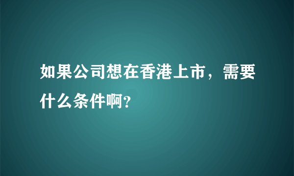 如果公司想在香港上市，需要什么条件啊？