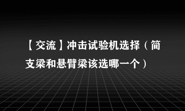 【交流】冲击试验机选择(简支梁和悬臂梁该选哪一个)