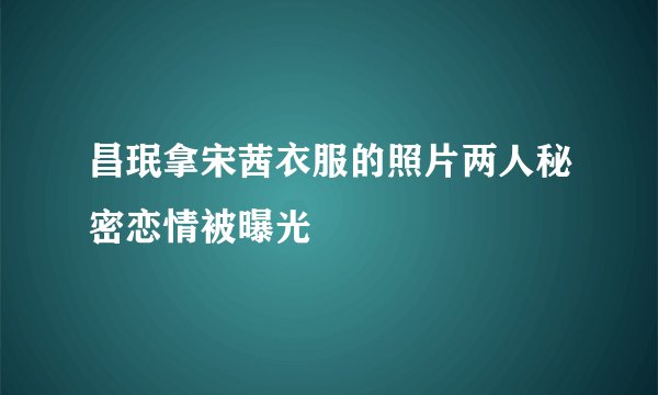 昌珉拿宋茜衣服的照片两人秘密恋情被曝光