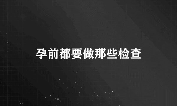孕前都要做那些检查