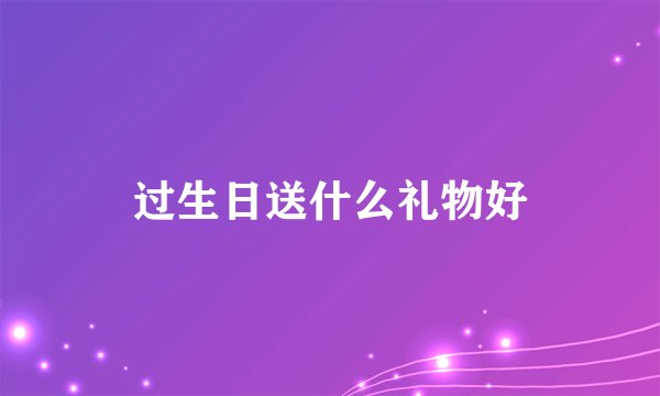过生日送什么礼物好