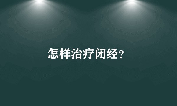 怎样治疗闭经？