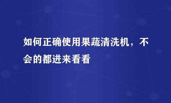 如何正确使用果蔬清洗机，不会的都进来看看