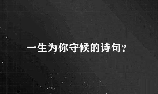 一生为你守候的诗句？
