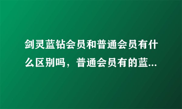 剑灵蓝钻会员和普通会员有什么区别吗,普通会员有的蓝转会员也有吗