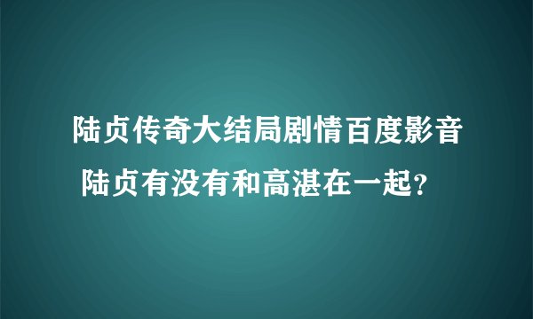 陆贞传奇大结局剧情百度影音 陆贞有没有和高湛在一起？