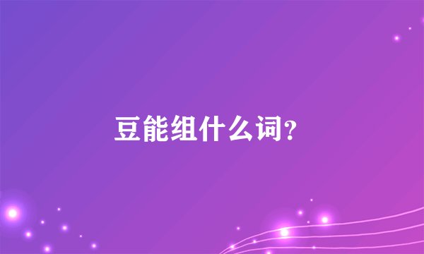 豆能组什么词？