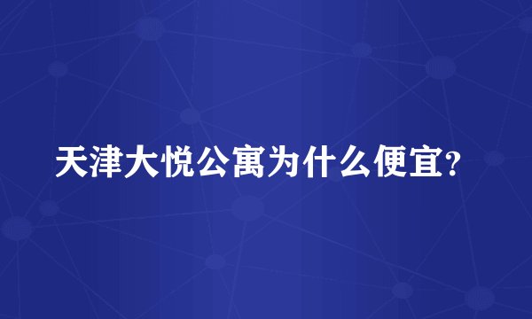 天津大悦公寓为什么便宜？